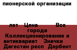 1.1)  пионерской организации 40 лет › Цена ­ 249 - Все города Коллекционирование и антиквариат » Значки   . Дагестан респ.,Дербент г.